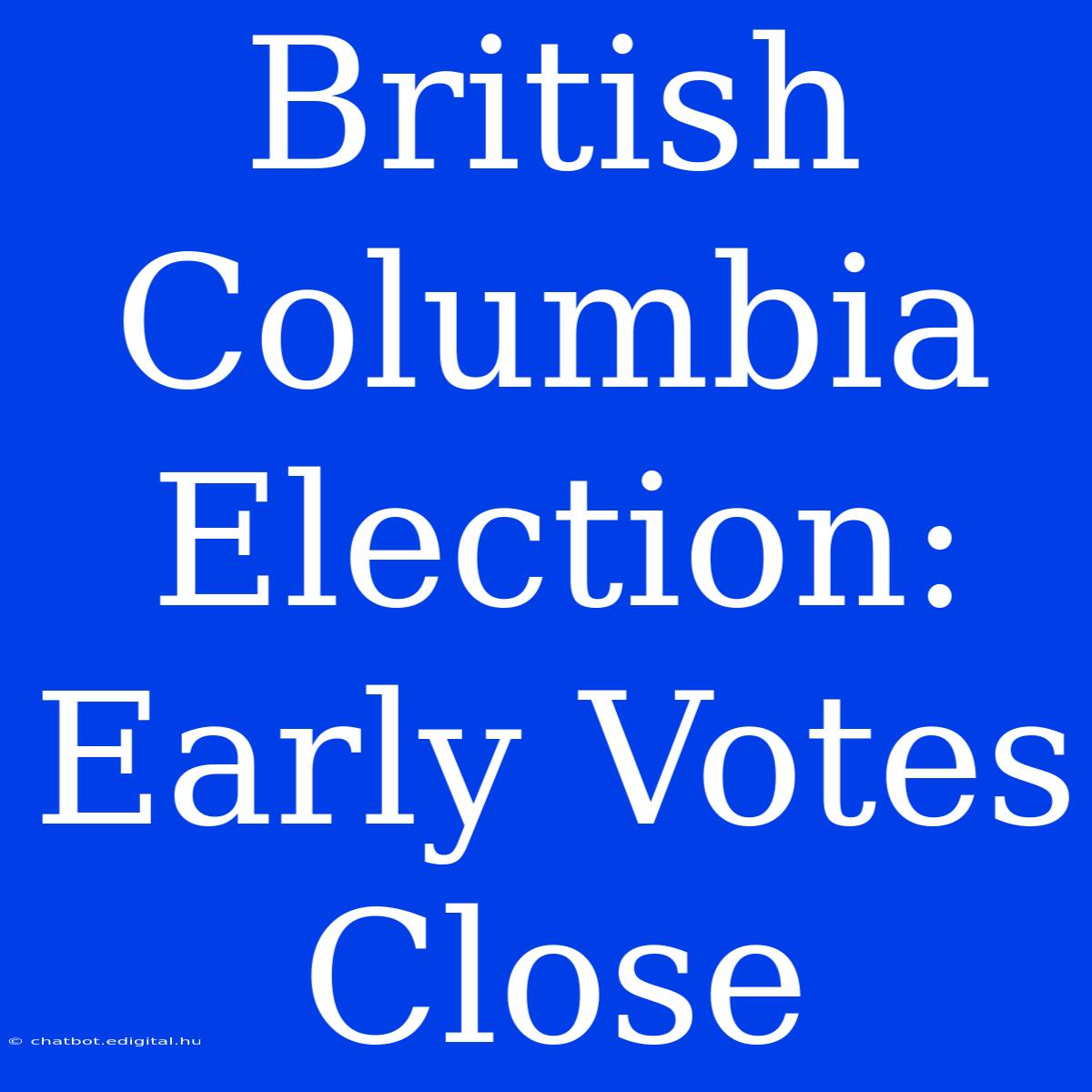 British Columbia Election: Early Votes Close