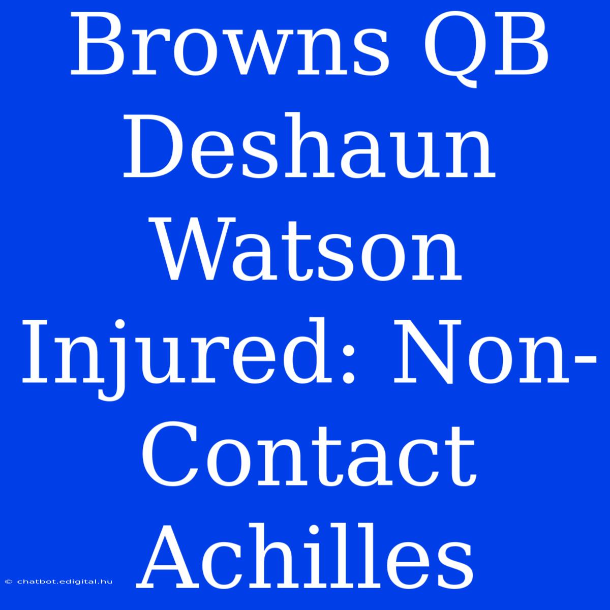 Browns QB Deshaun Watson Injured: Non-Contact Achilles