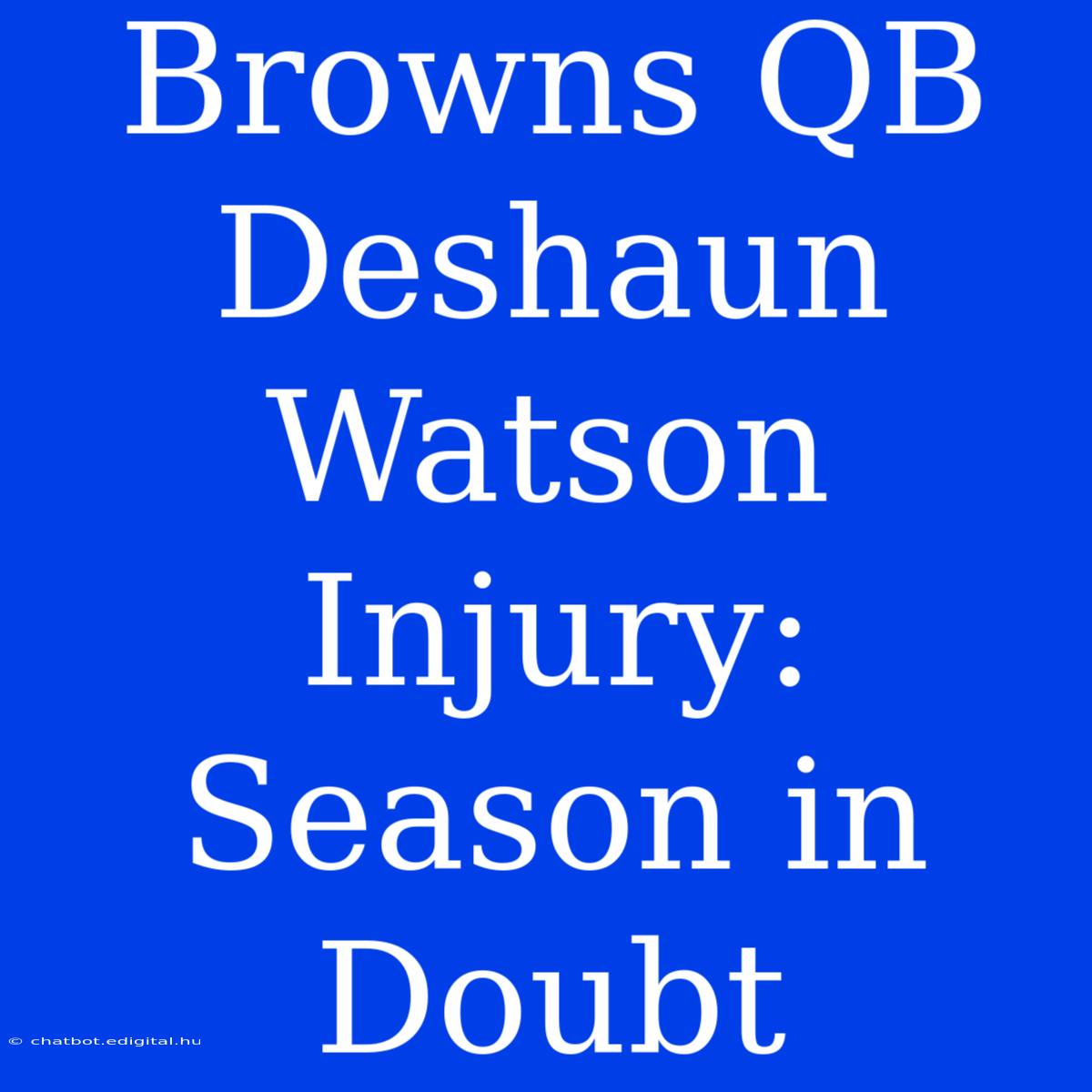 Browns QB Deshaun Watson Injury: Season In Doubt