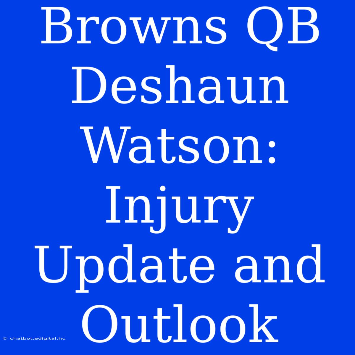 Browns QB Deshaun Watson: Injury Update And Outlook