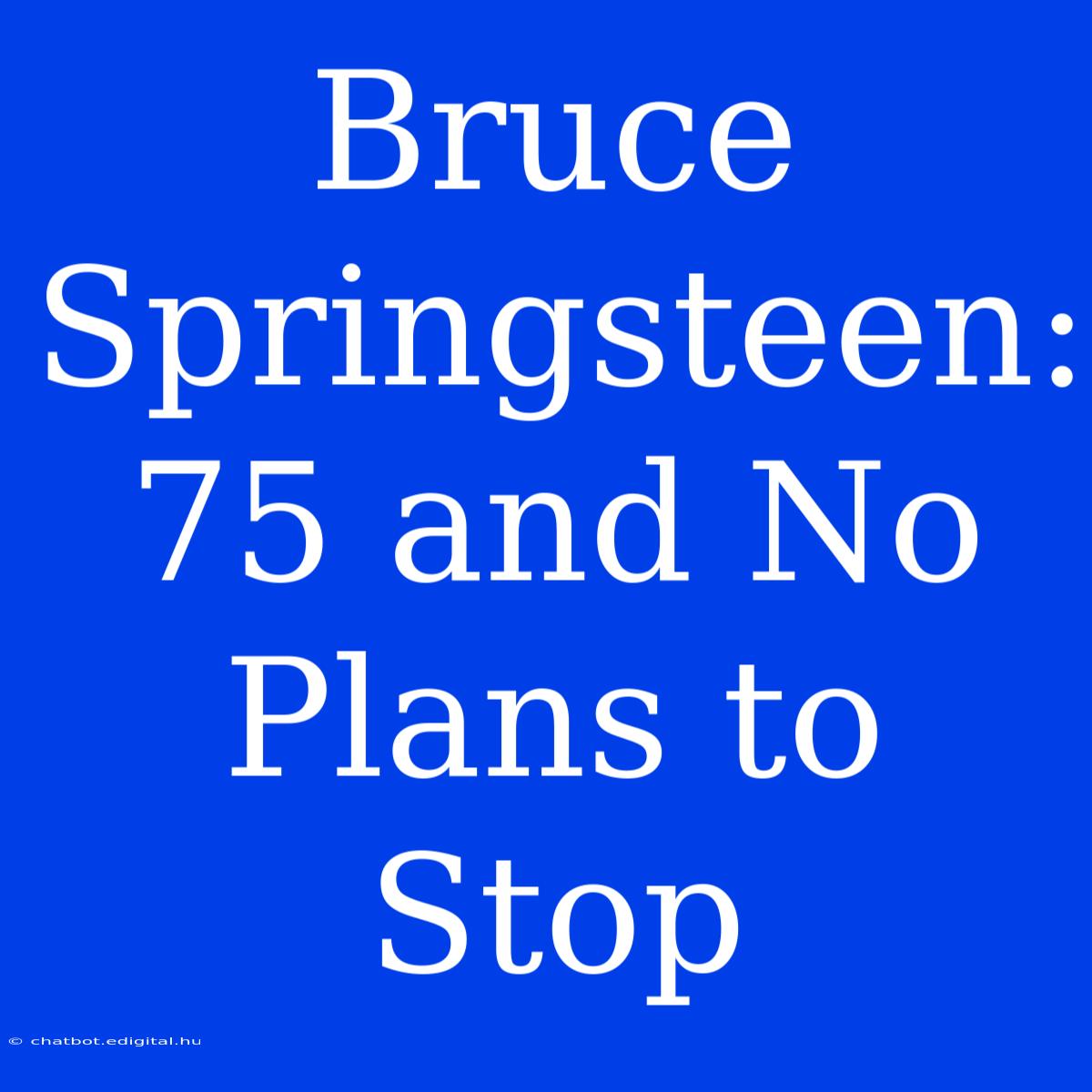 Bruce Springsteen: 75 And No Plans To Stop