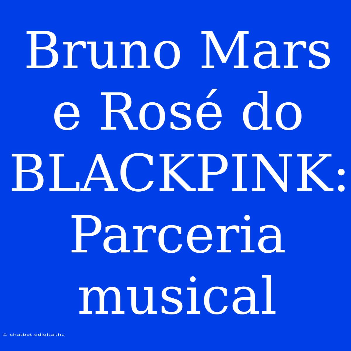 Bruno Mars E Rosé Do BLACKPINK: Parceria Musical