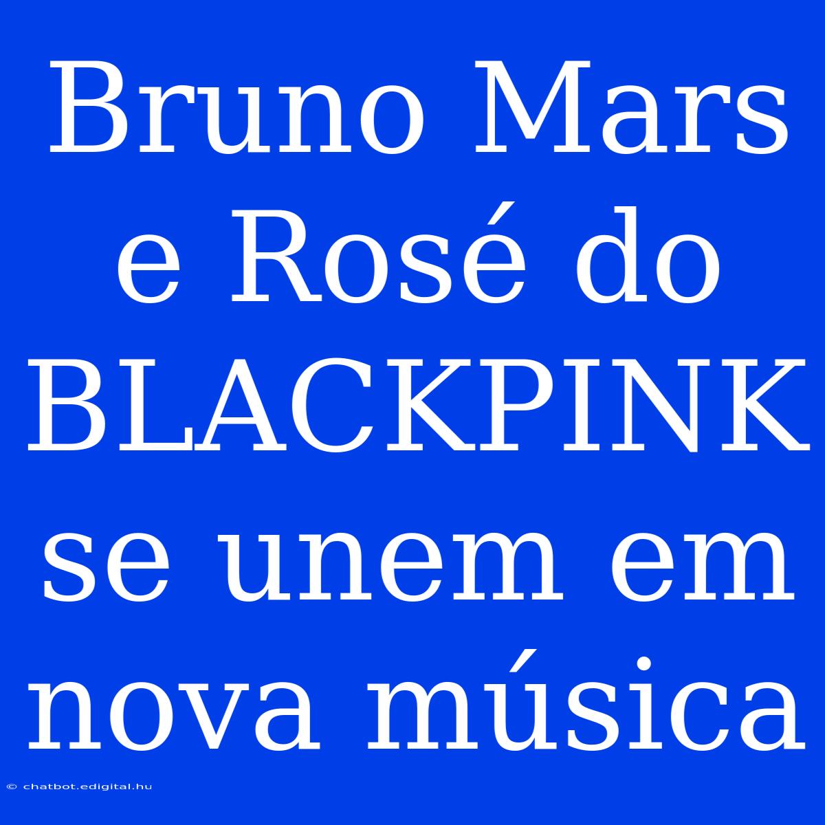 Bruno Mars E Rosé Do BLACKPINK Se Unem Em Nova Música