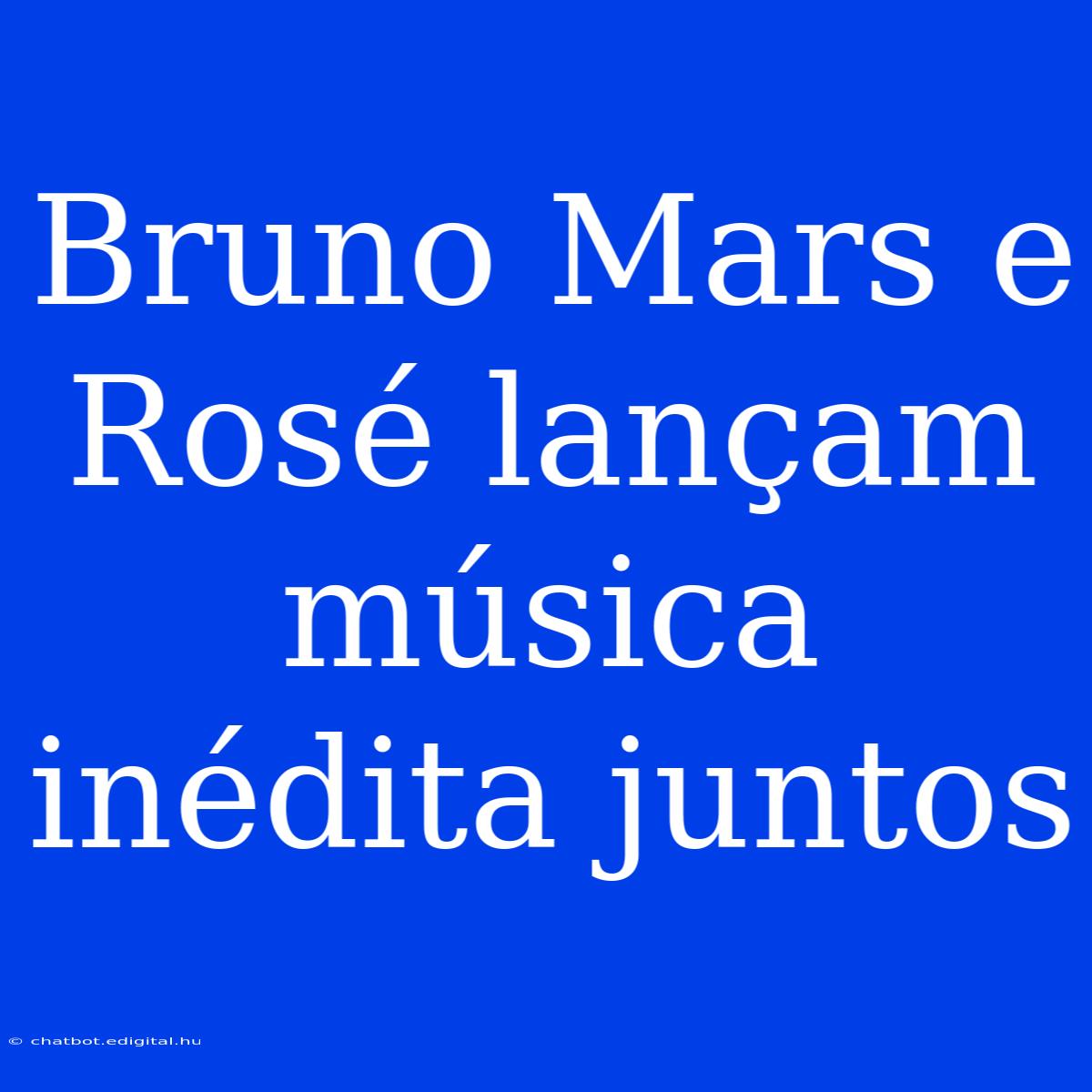 Bruno Mars E Rosé Lançam Música Inédita Juntos