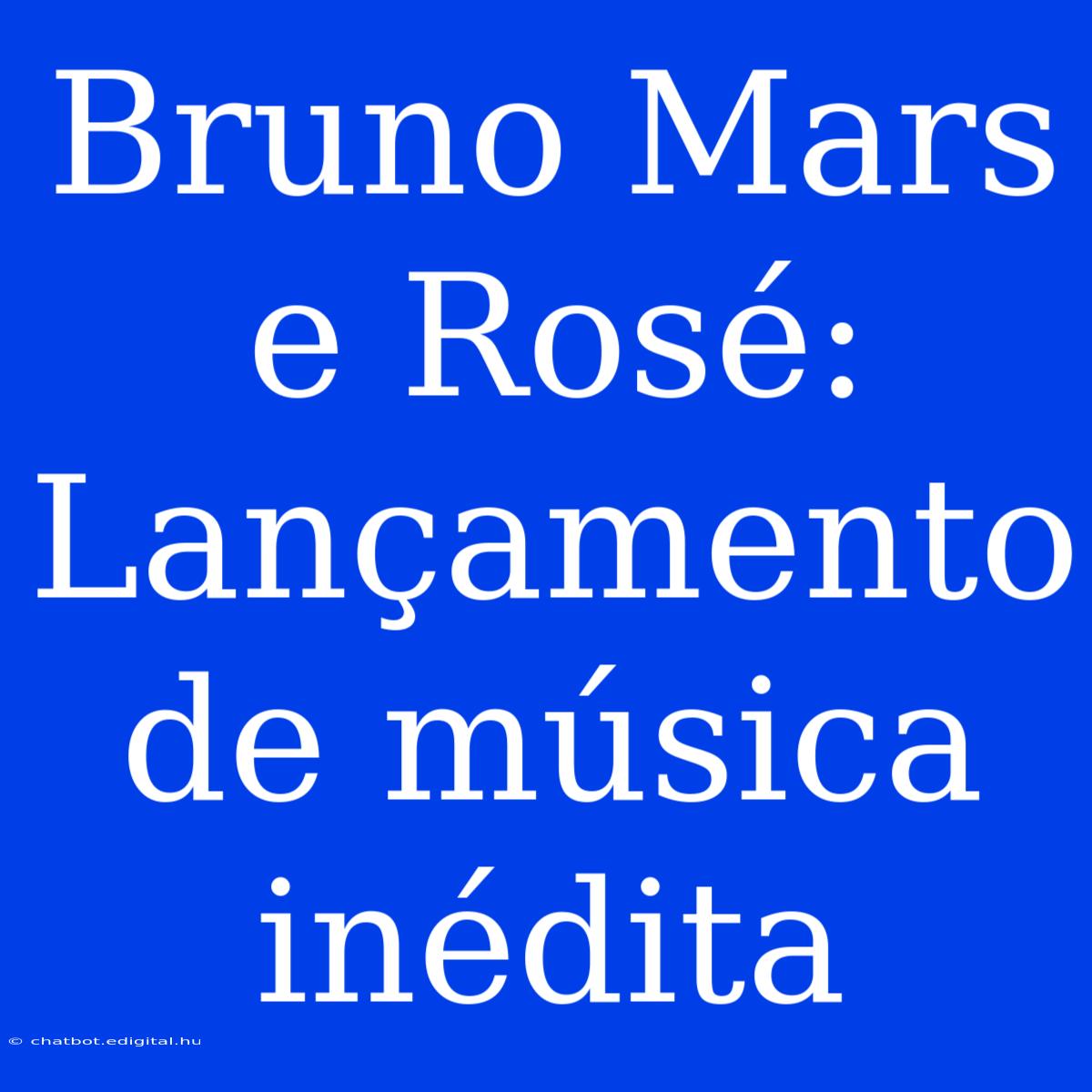 Bruno Mars E Rosé: Lançamento De Música Inédita 