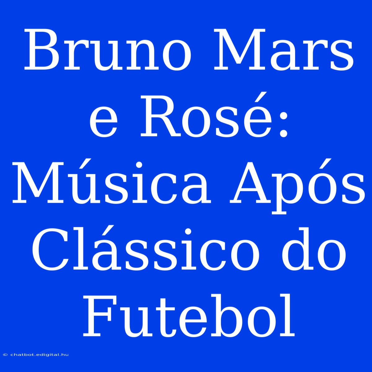 Bruno Mars E Rosé: Música Após Clássico Do Futebol