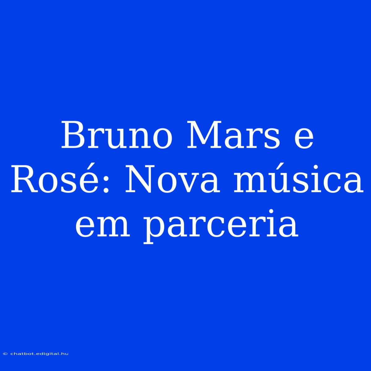 Bruno Mars E Rosé: Nova Música Em Parceria