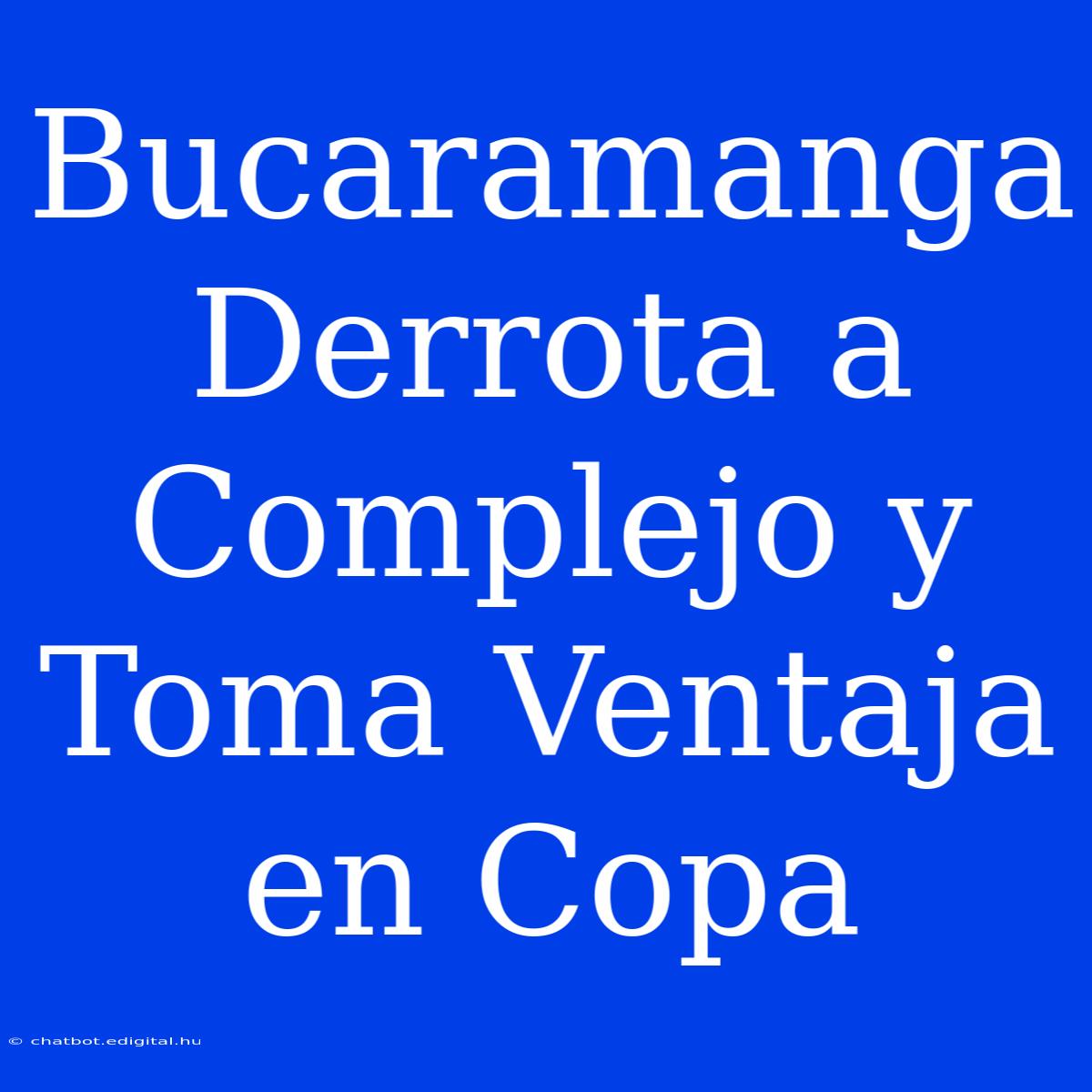 Bucaramanga Derrota A Complejo Y Toma Ventaja En Copa