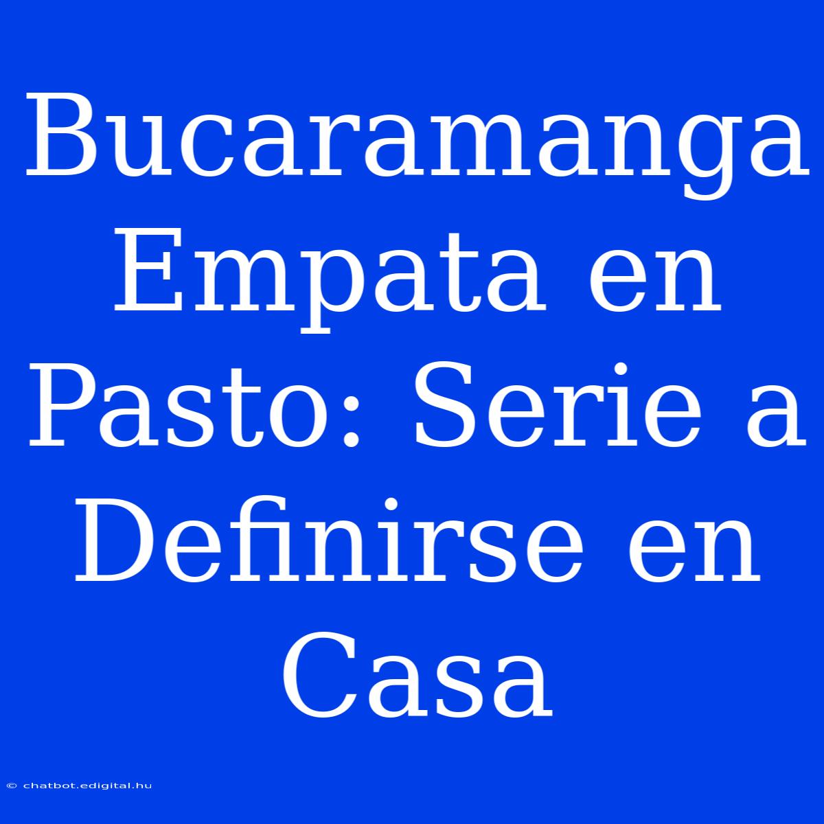 Bucaramanga Empata En Pasto: Serie A Definirse En Casa 