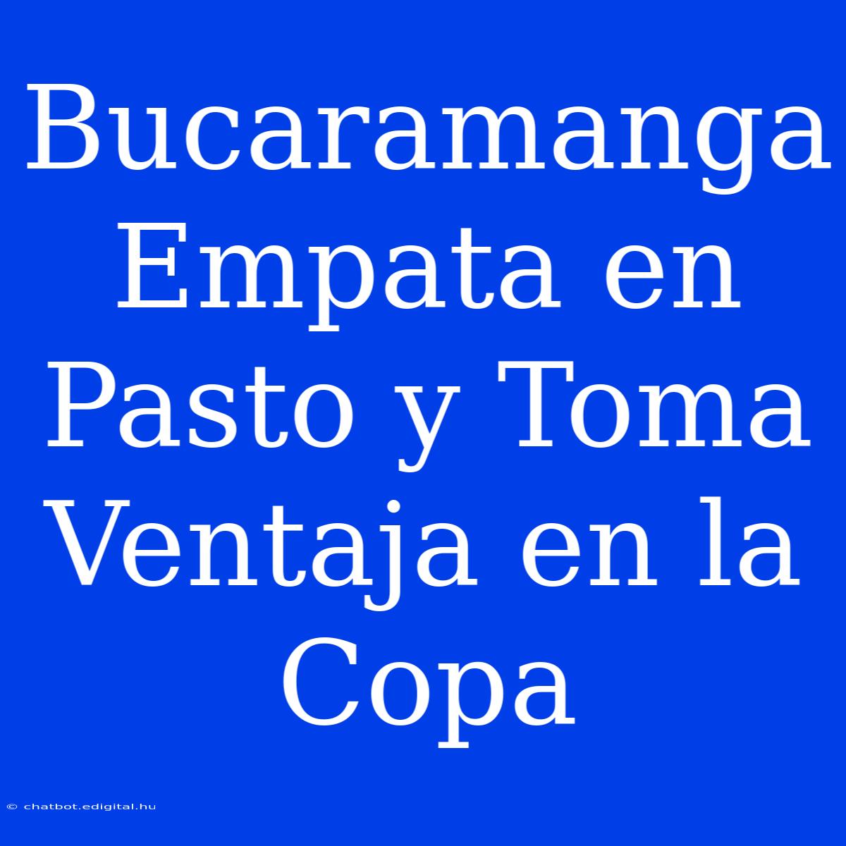 Bucaramanga Empata En Pasto Y Toma Ventaja En La Copa