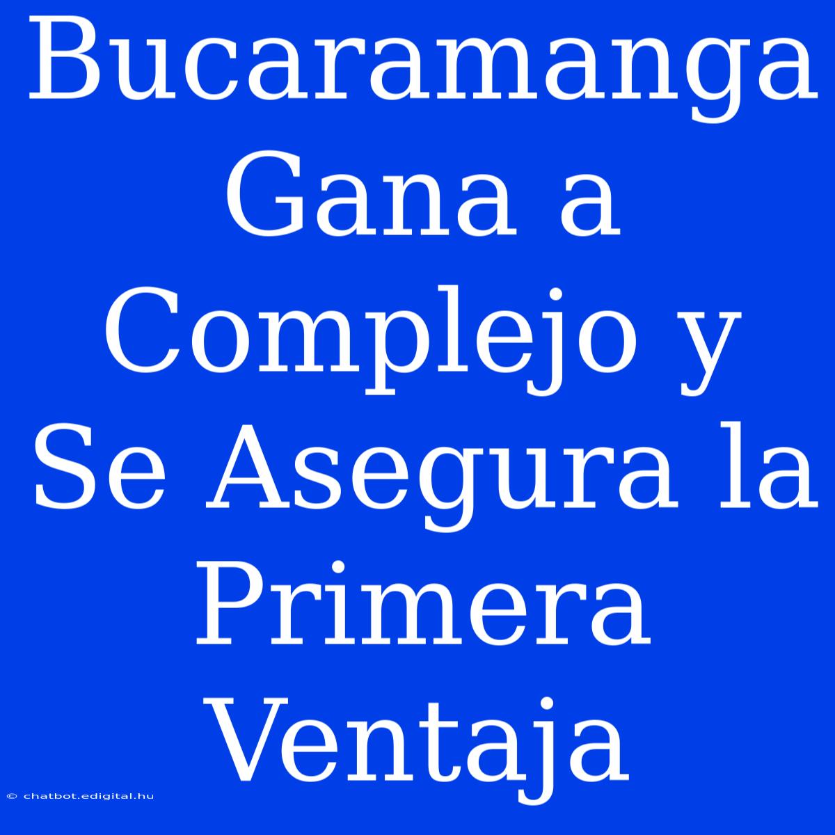 Bucaramanga Gana A Complejo Y Se Asegura La Primera Ventaja