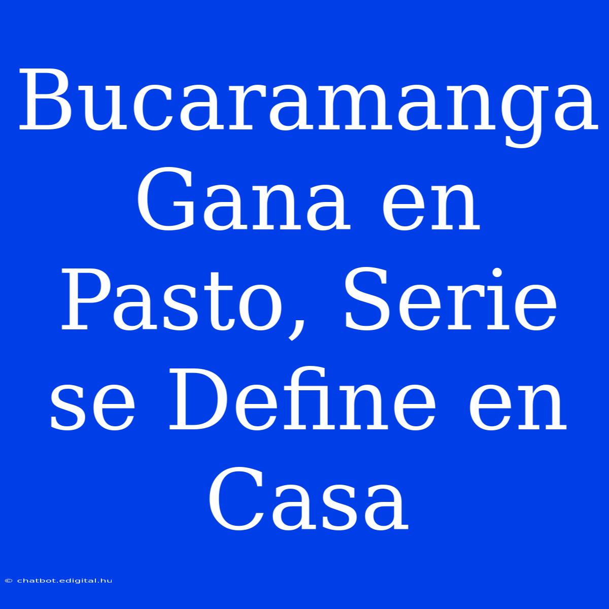 Bucaramanga Gana En Pasto, Serie Se Define En Casa