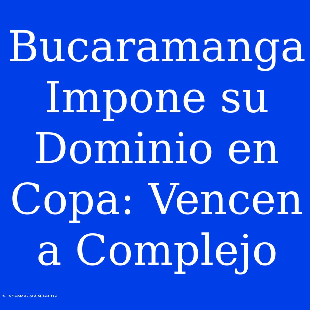 Bucaramanga Impone Su Dominio En Copa: Vencen A Complejo 