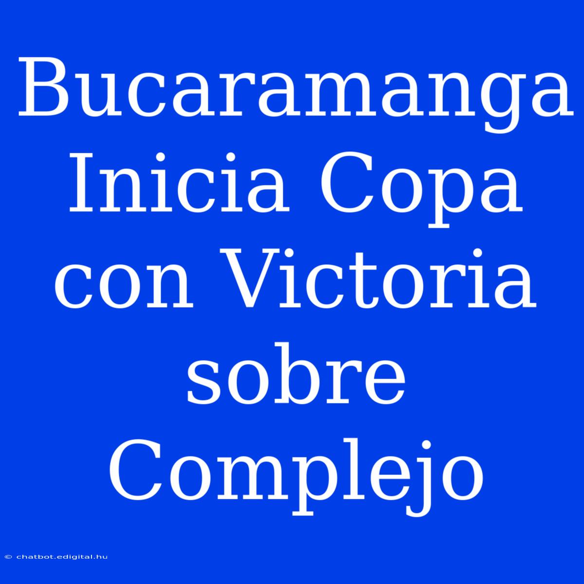 Bucaramanga Inicia Copa Con Victoria Sobre Complejo