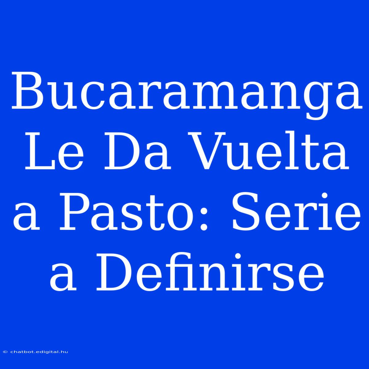 Bucaramanga Le Da Vuelta A Pasto: Serie A Definirse