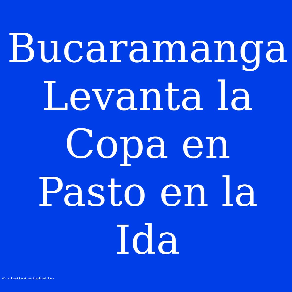 Bucaramanga Levanta La Copa En Pasto En La Ida