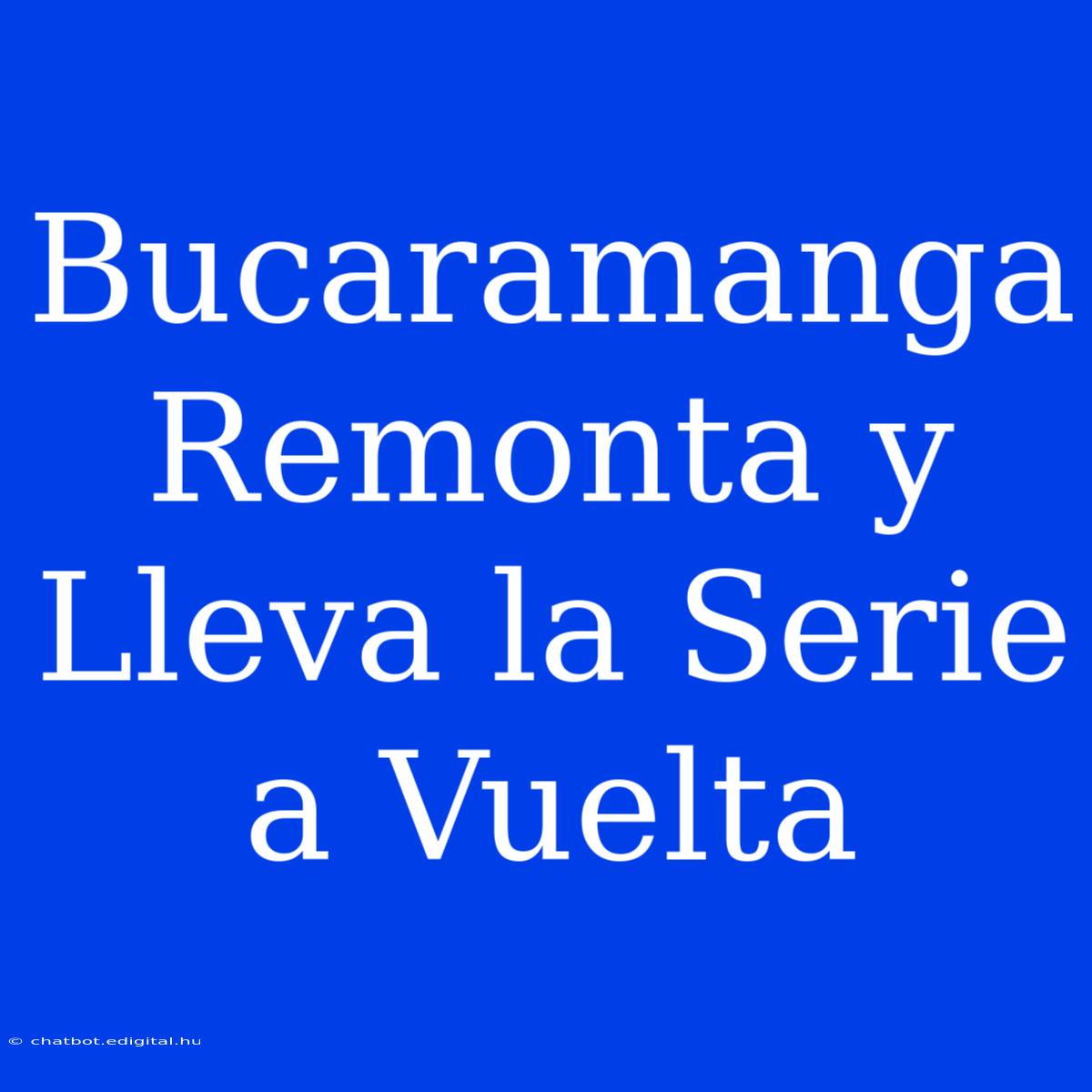 Bucaramanga Remonta Y Lleva La Serie A Vuelta