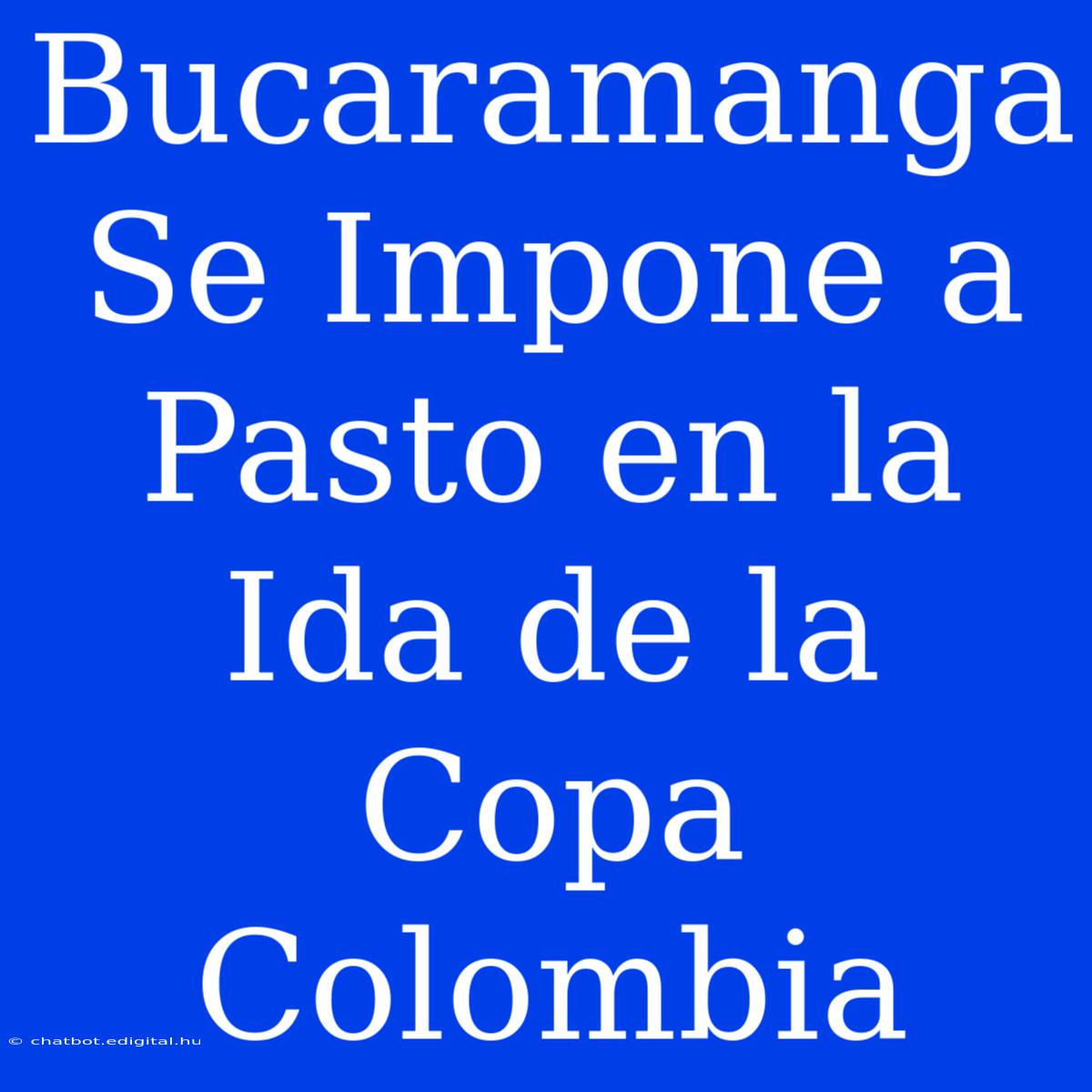 Bucaramanga Se Impone A Pasto En La Ida De La Copa Colombia