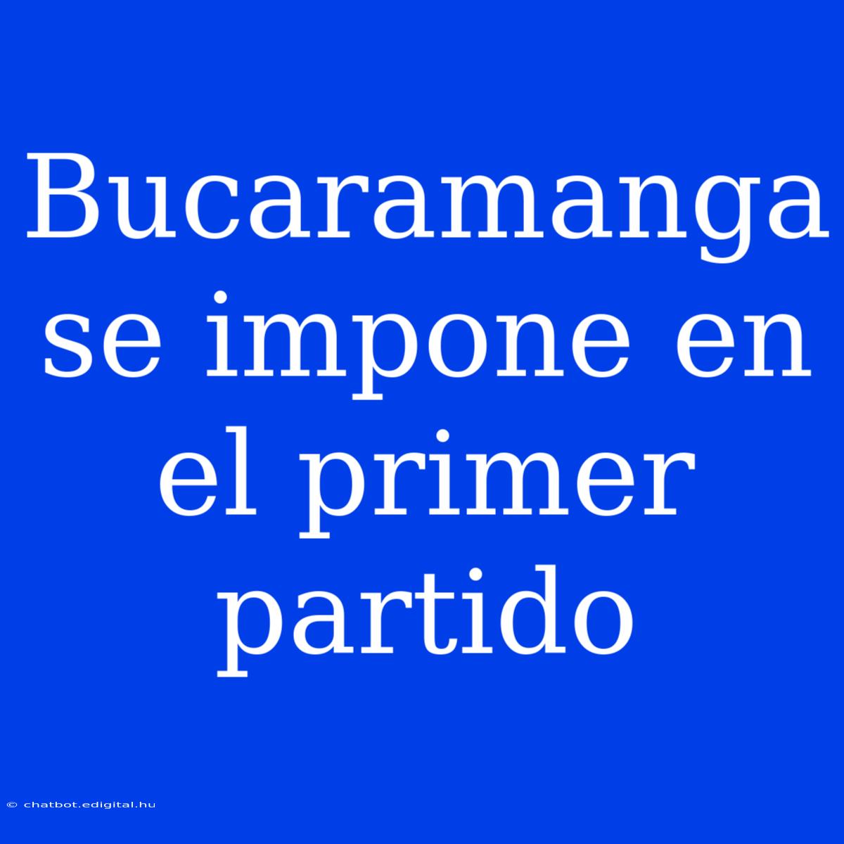 Bucaramanga Se Impone En El Primer Partido