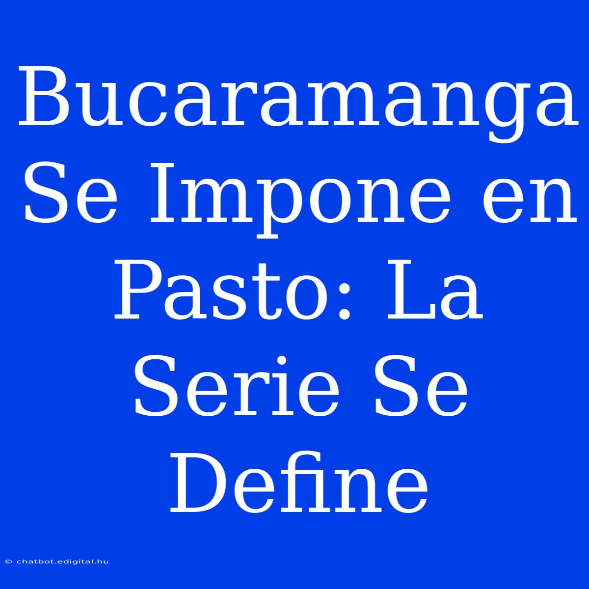 Bucaramanga Se Impone En Pasto: La Serie Se Define