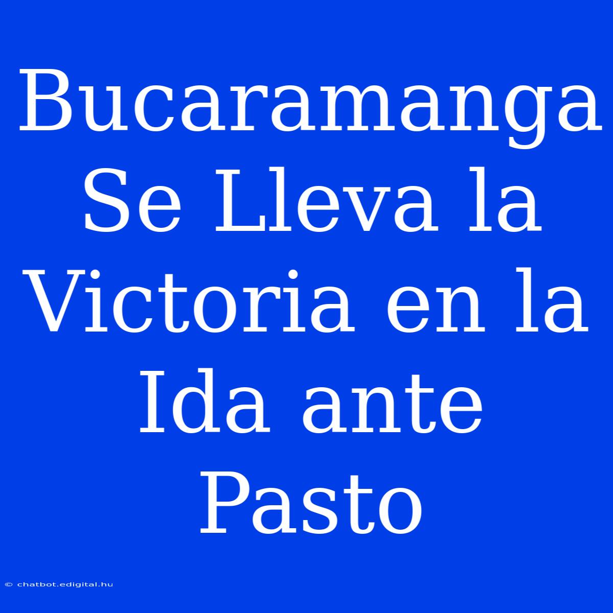 Bucaramanga Se Lleva La Victoria En La Ida Ante Pasto