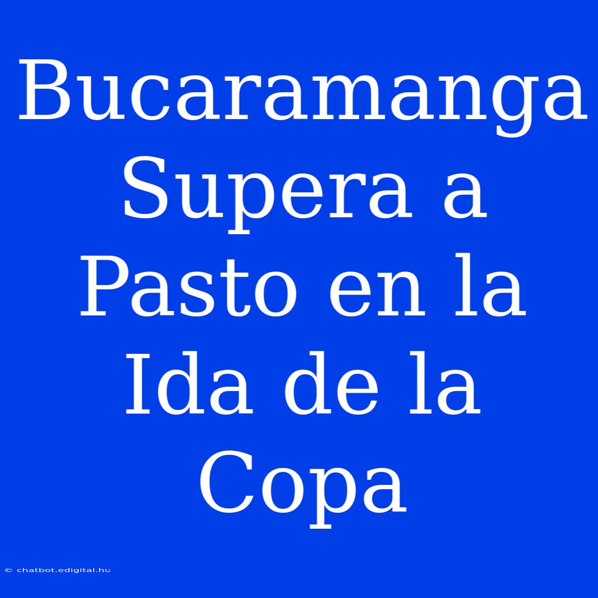 Bucaramanga Supera A Pasto En La Ida De La Copa