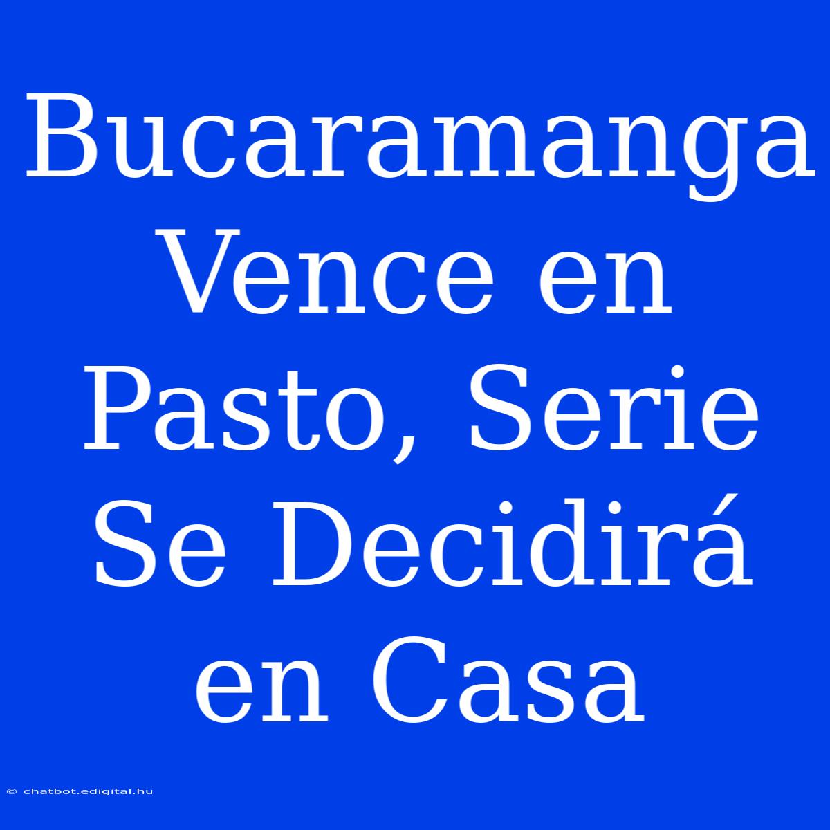 Bucaramanga Vence En Pasto, Serie Se Decidirá En Casa 