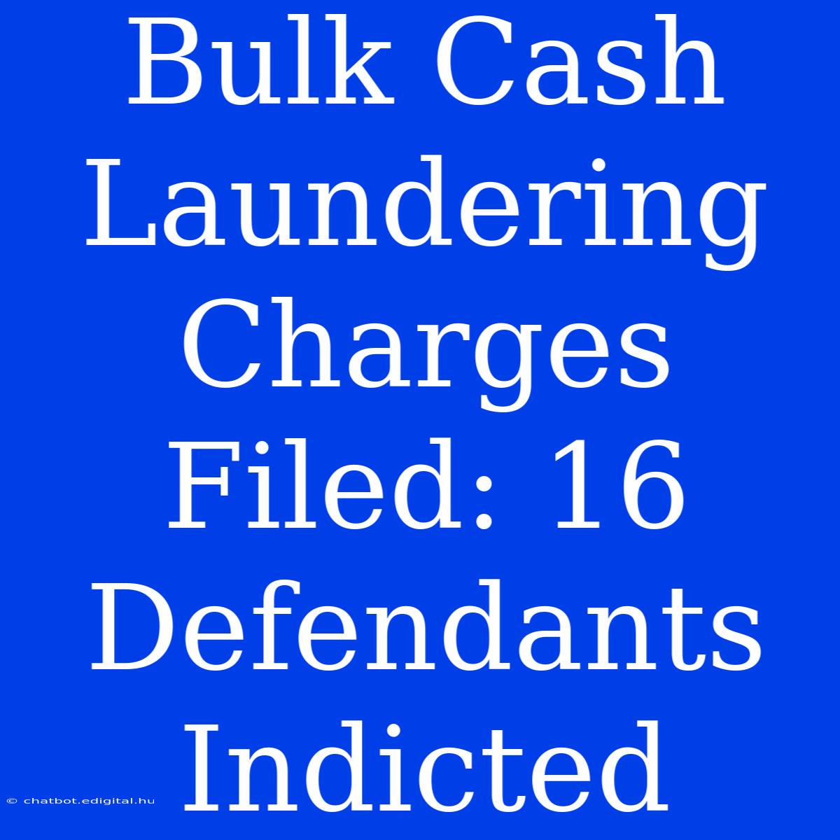 Bulk Cash Laundering Charges Filed: 16 Defendants Indicted