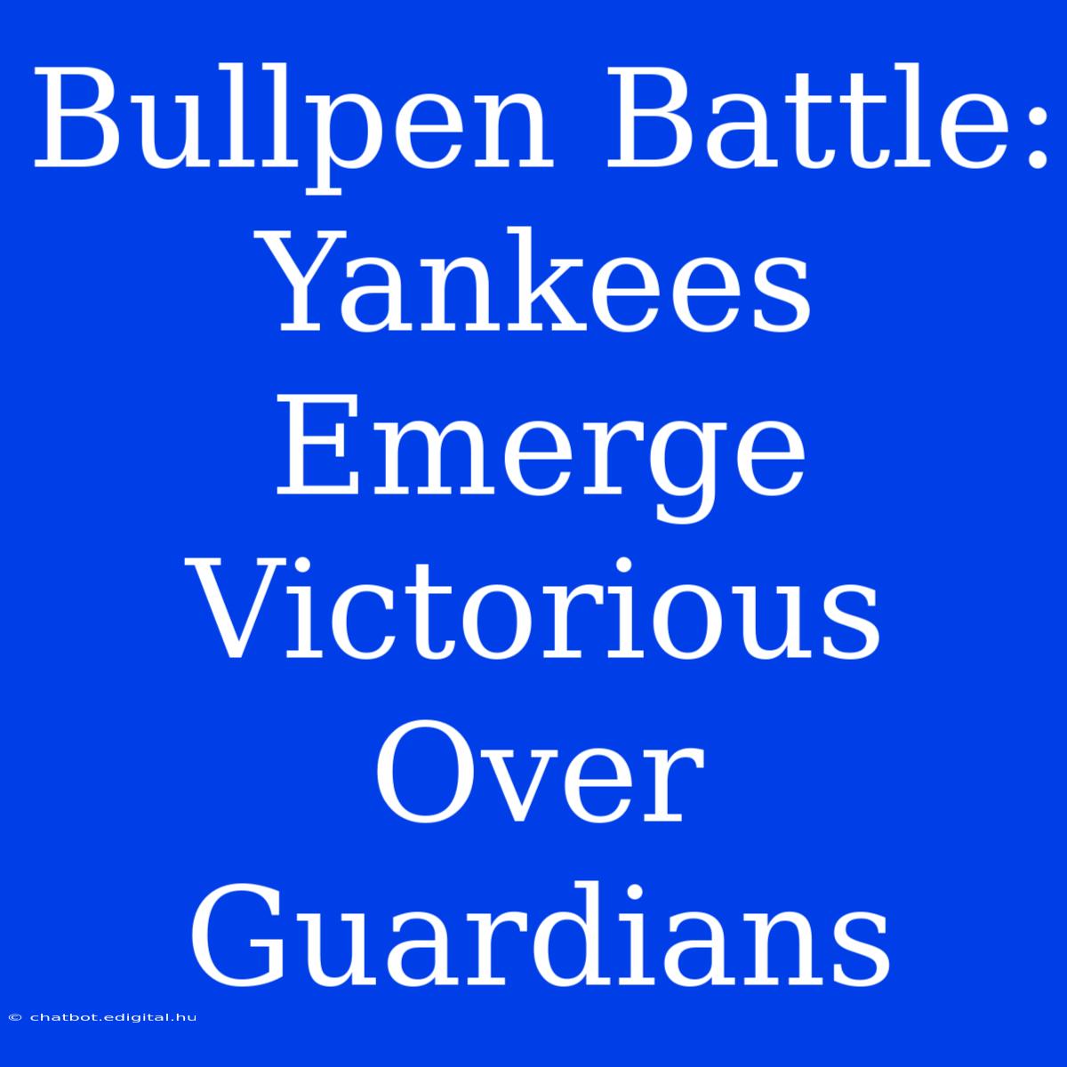 Bullpen Battle: Yankees Emerge Victorious Over Guardians