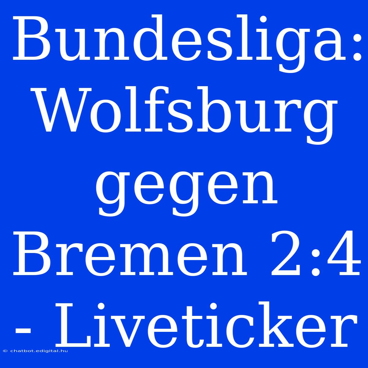 Bundesliga: Wolfsburg Gegen Bremen 2:4 - Liveticker