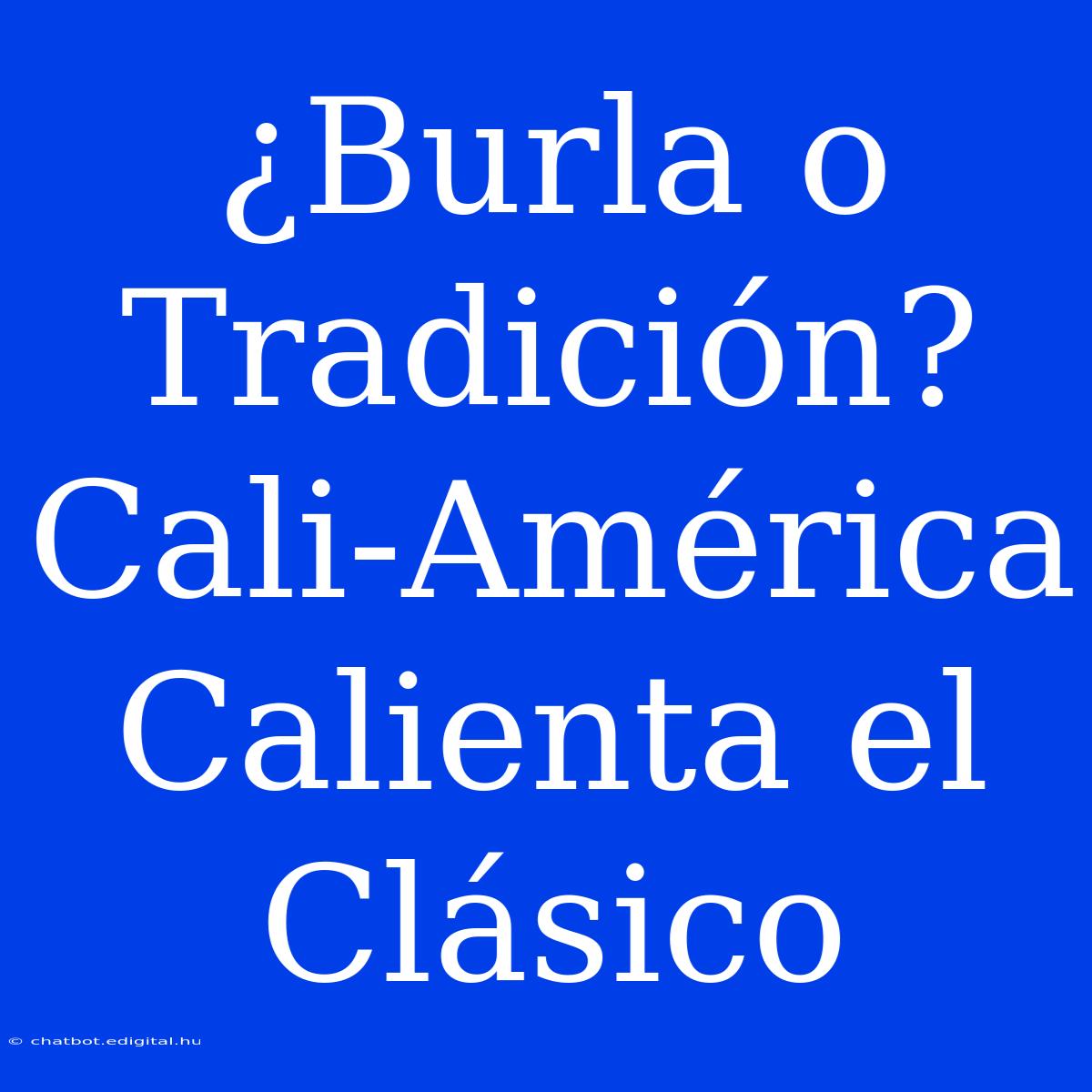 ¿Burla O Tradición? Cali-América Calienta El Clásico