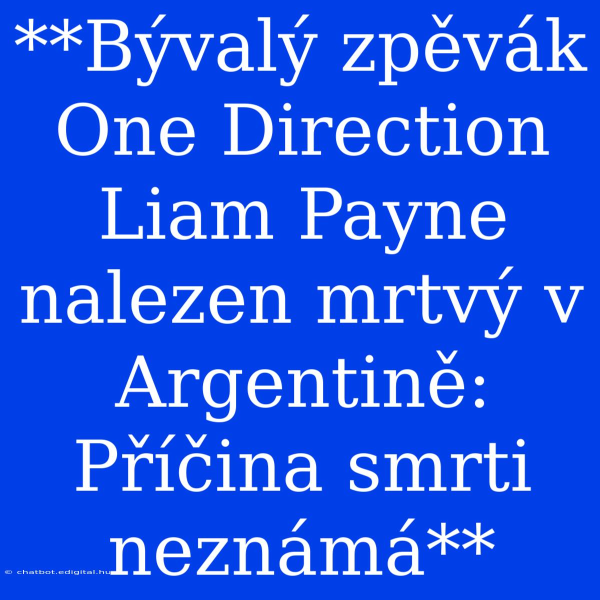 **Bývalý Zpěvák One Direction Liam Payne Nalezen Mrtvý V Argentině: Příčina Smrti Neznámá**