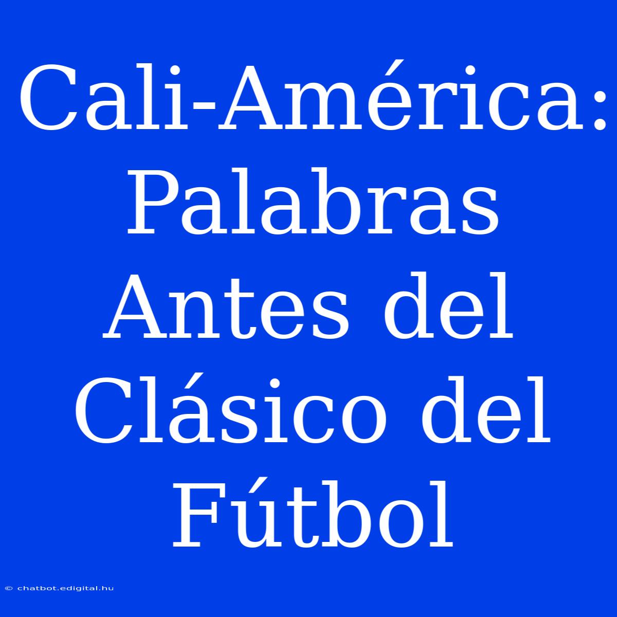 Cali-América: Palabras Antes Del Clásico Del Fútbol