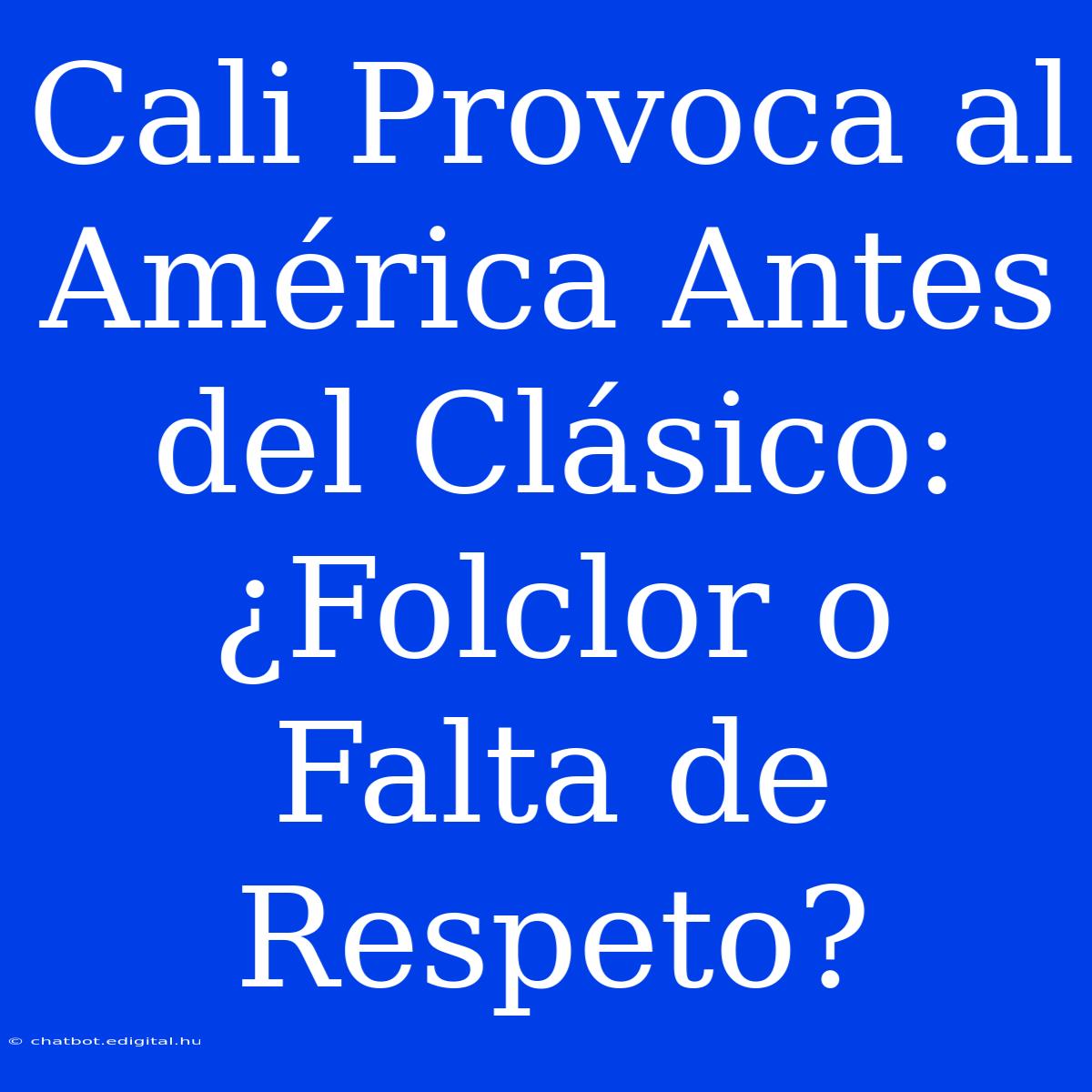 Cali Provoca Al América Antes Del Clásico: ¿Folclor O Falta De Respeto?