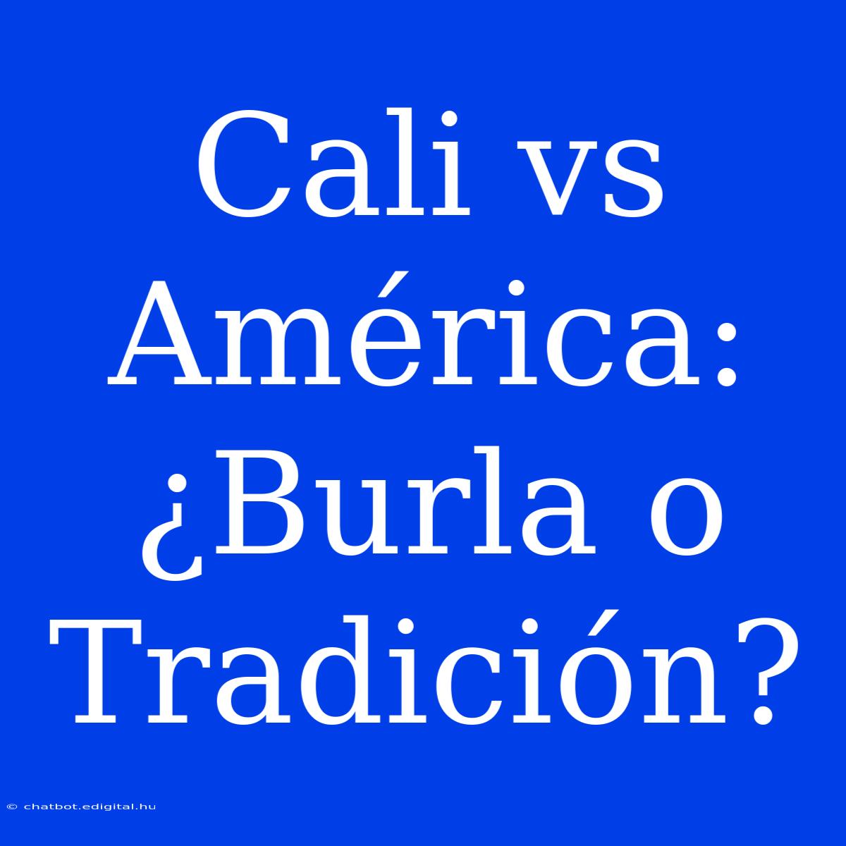 Cali Vs América: ¿Burla O Tradición?