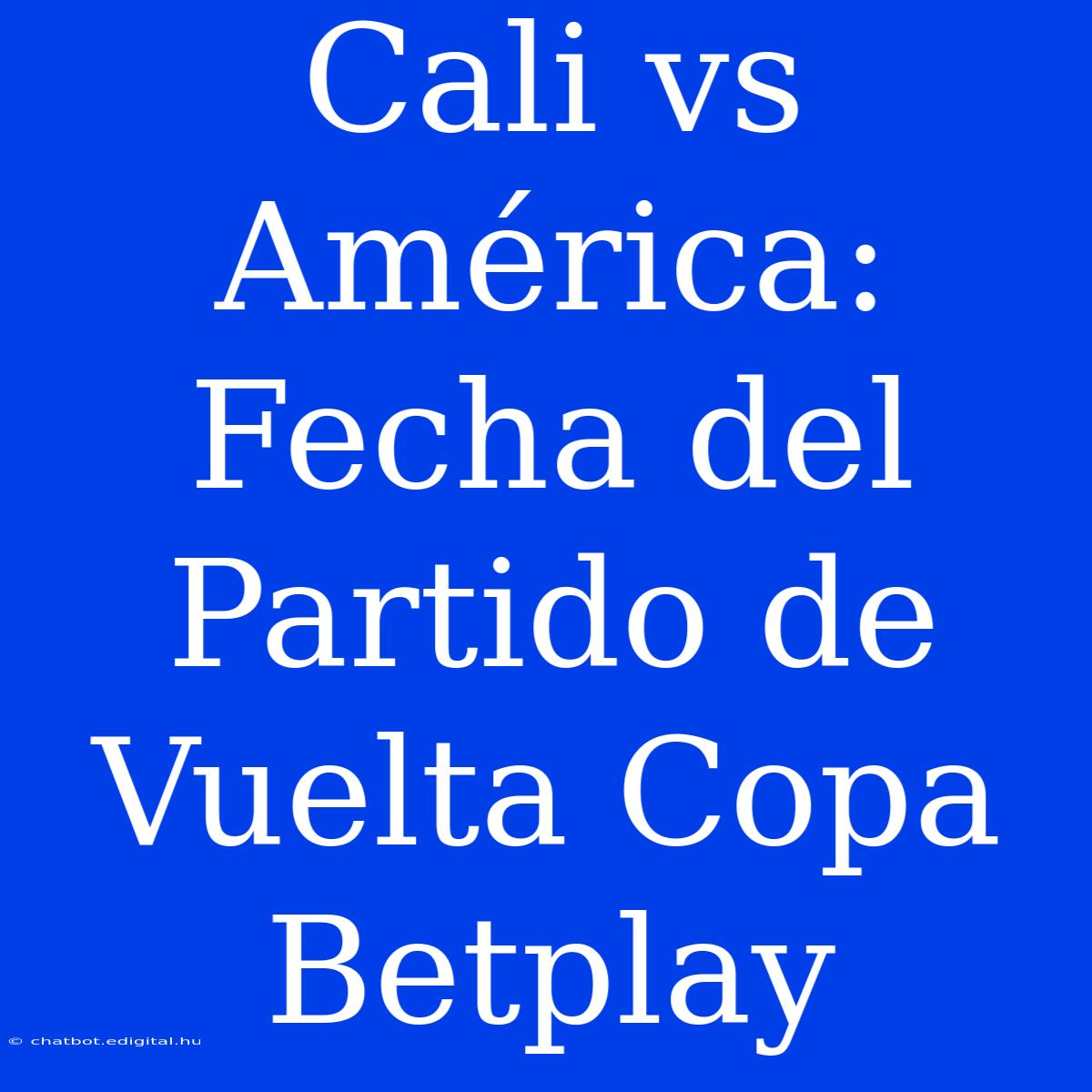 Cali Vs América: Fecha Del Partido De Vuelta Copa Betplay