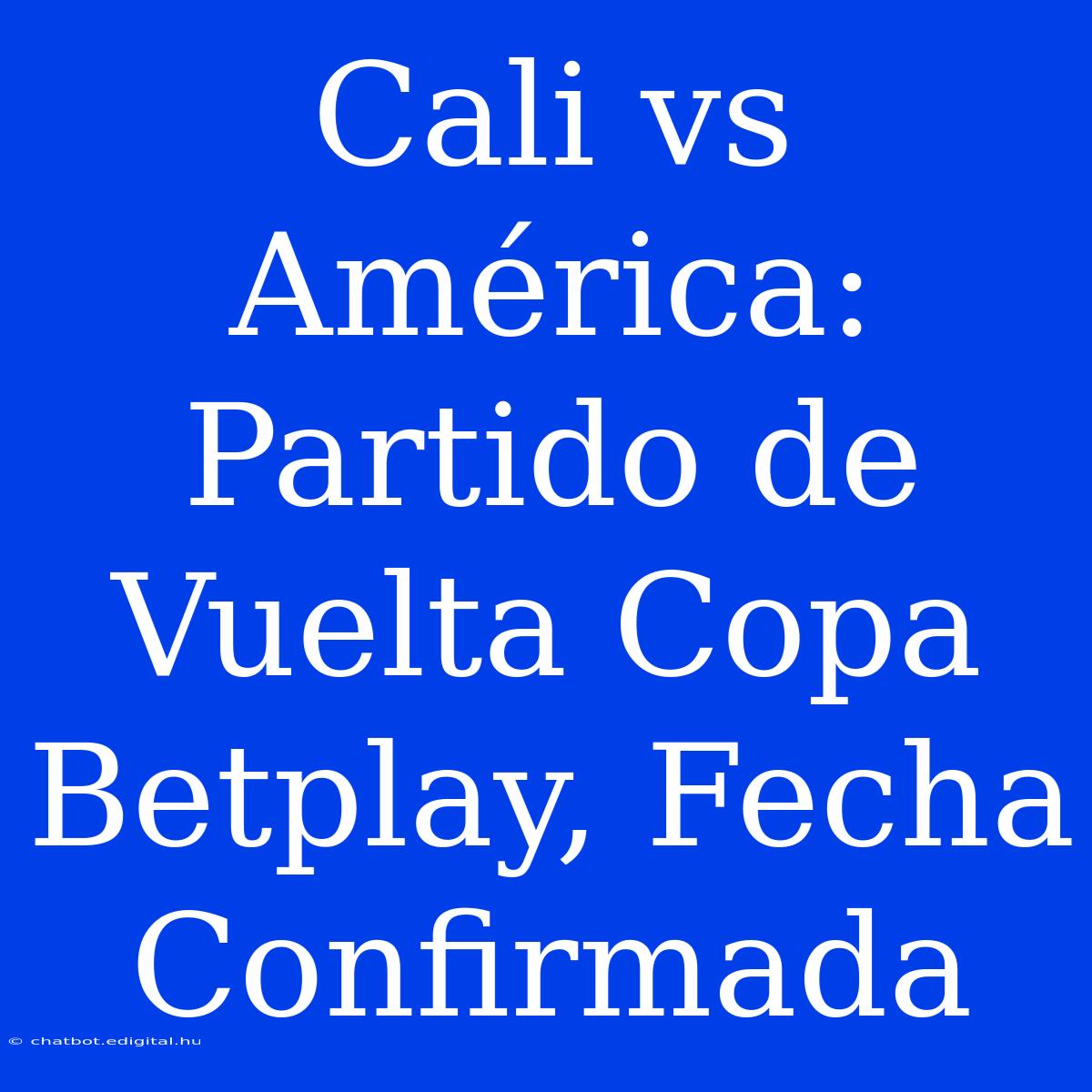 Cali Vs América: Partido De Vuelta Copa Betplay, Fecha Confirmada 