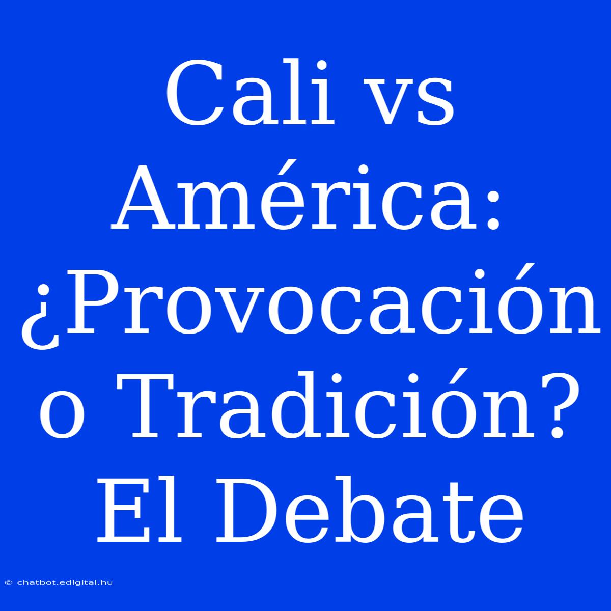 Cali Vs América: ¿Provocación O Tradición? El Debate