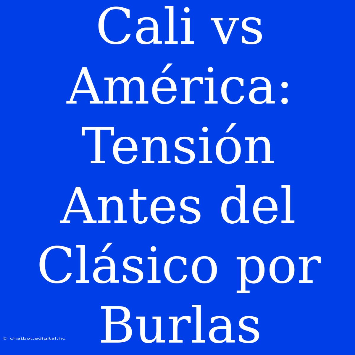 Cali Vs América: Tensión Antes Del Clásico Por Burlas