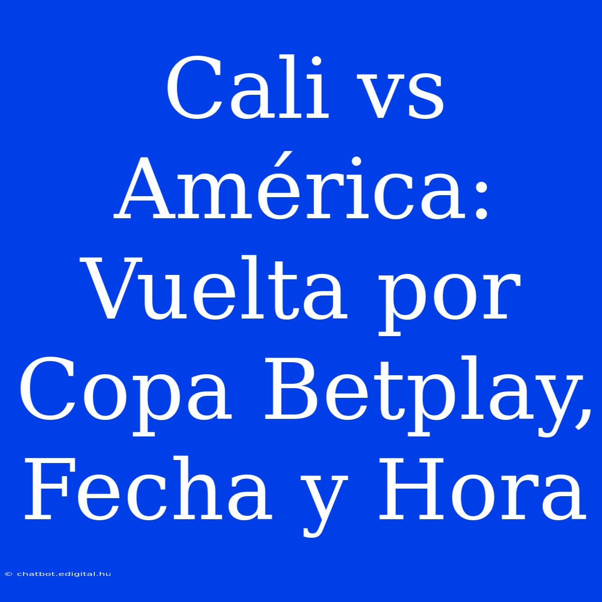 Cali Vs América: Vuelta Por Copa Betplay, Fecha Y Hora