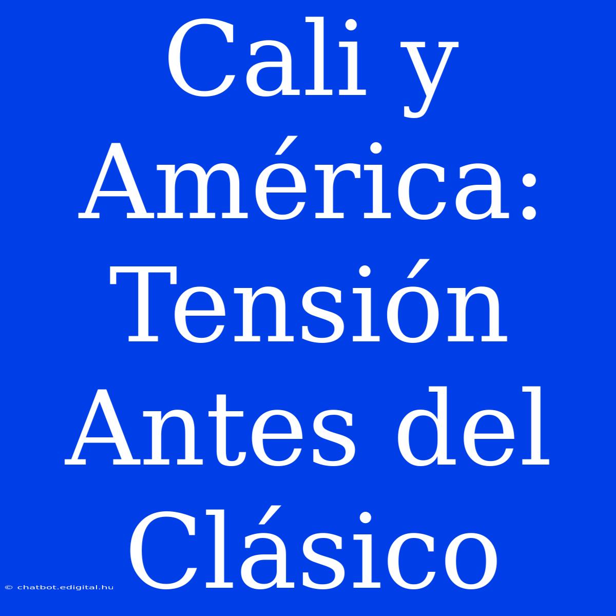 Cali Y América: Tensión Antes Del Clásico