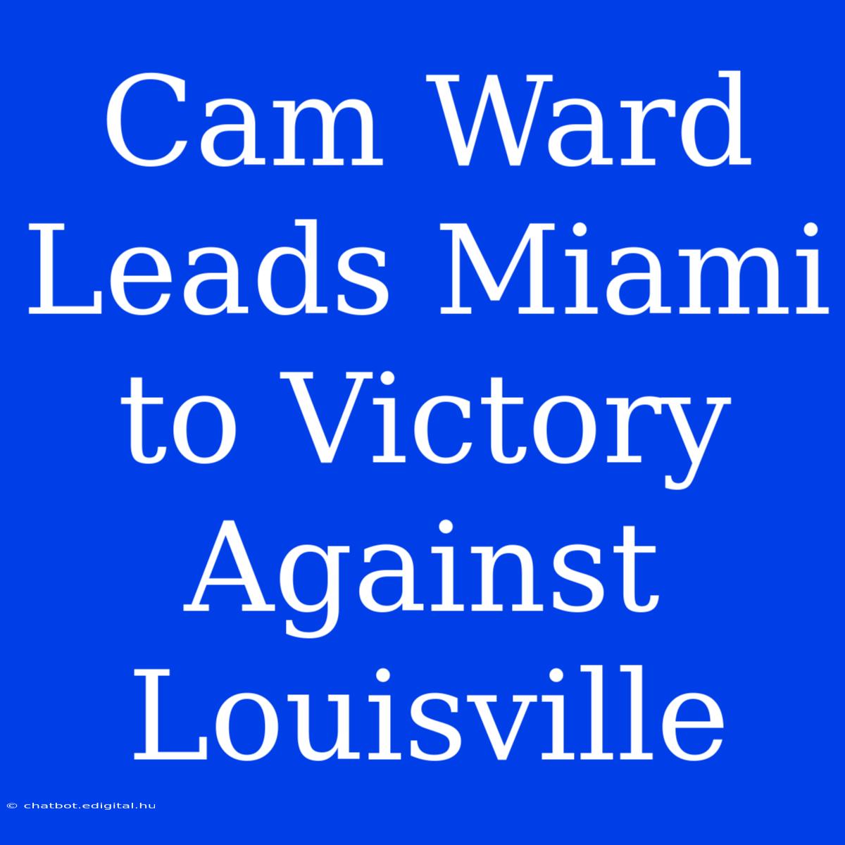 Cam Ward Leads Miami To Victory Against Louisville