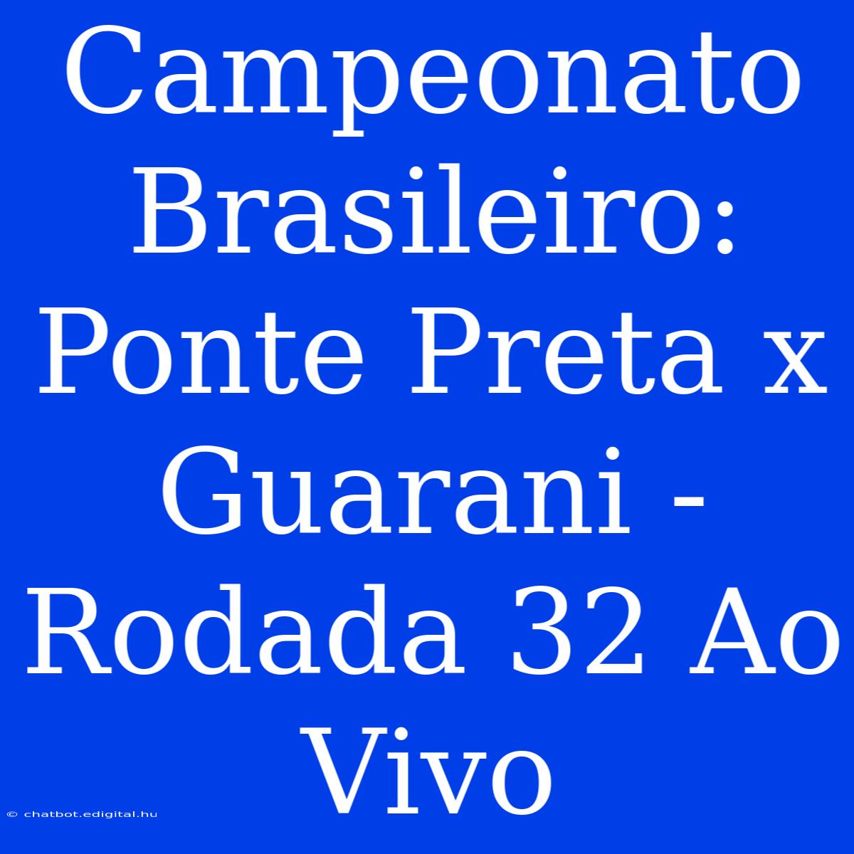 Campeonato Brasileiro: Ponte Preta X Guarani - Rodada 32 Ao Vivo