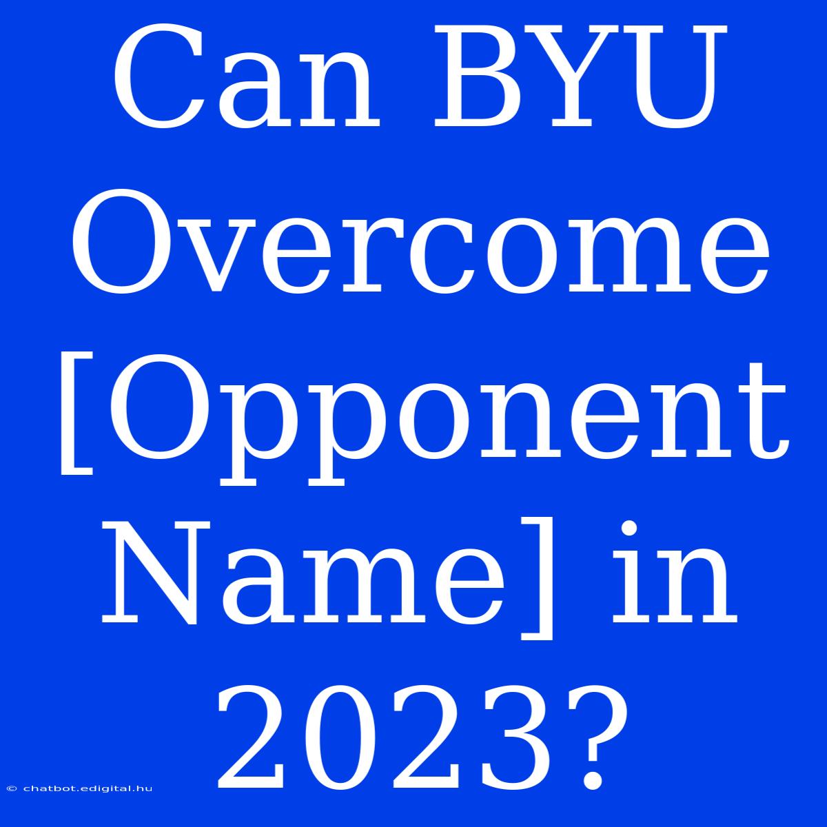 Can BYU Overcome [Opponent Name] In 2023?