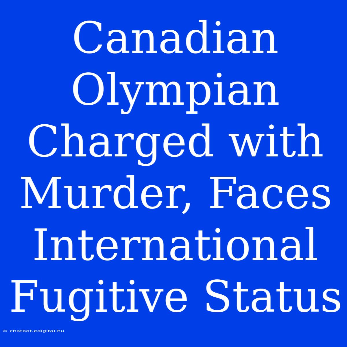 Canadian Olympian Charged With Murder, Faces International Fugitive Status