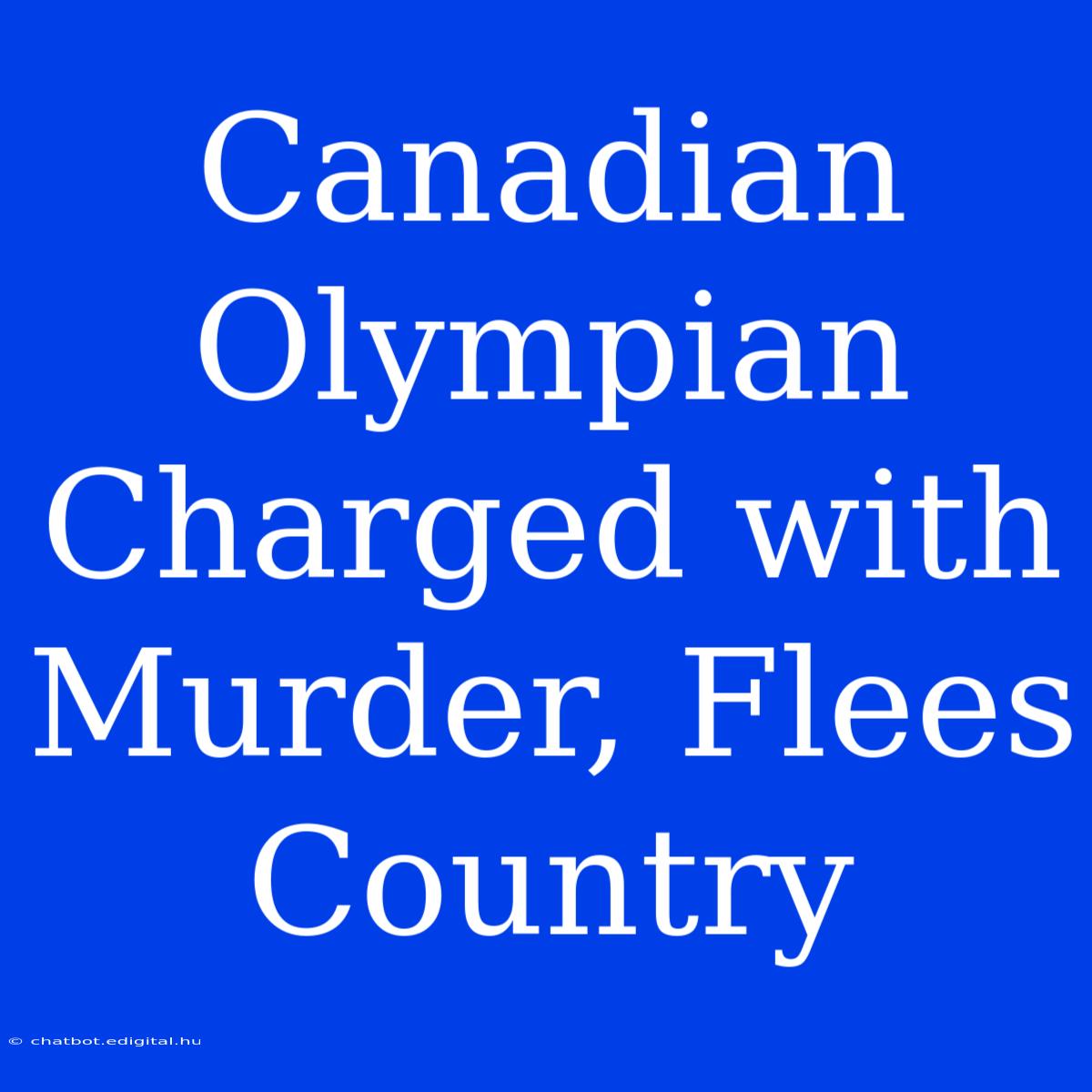 Canadian Olympian Charged With Murder, Flees Country