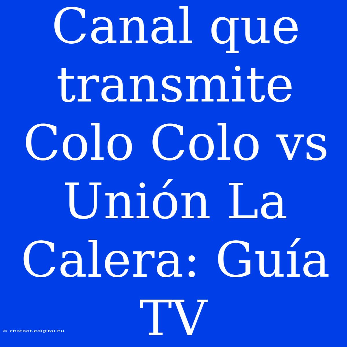 Canal Que Transmite Colo Colo Vs Unión La Calera: Guía TV