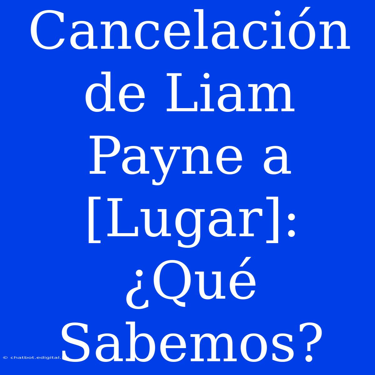 Cancelación De Liam Payne A [Lugar]:  ¿Qué Sabemos?