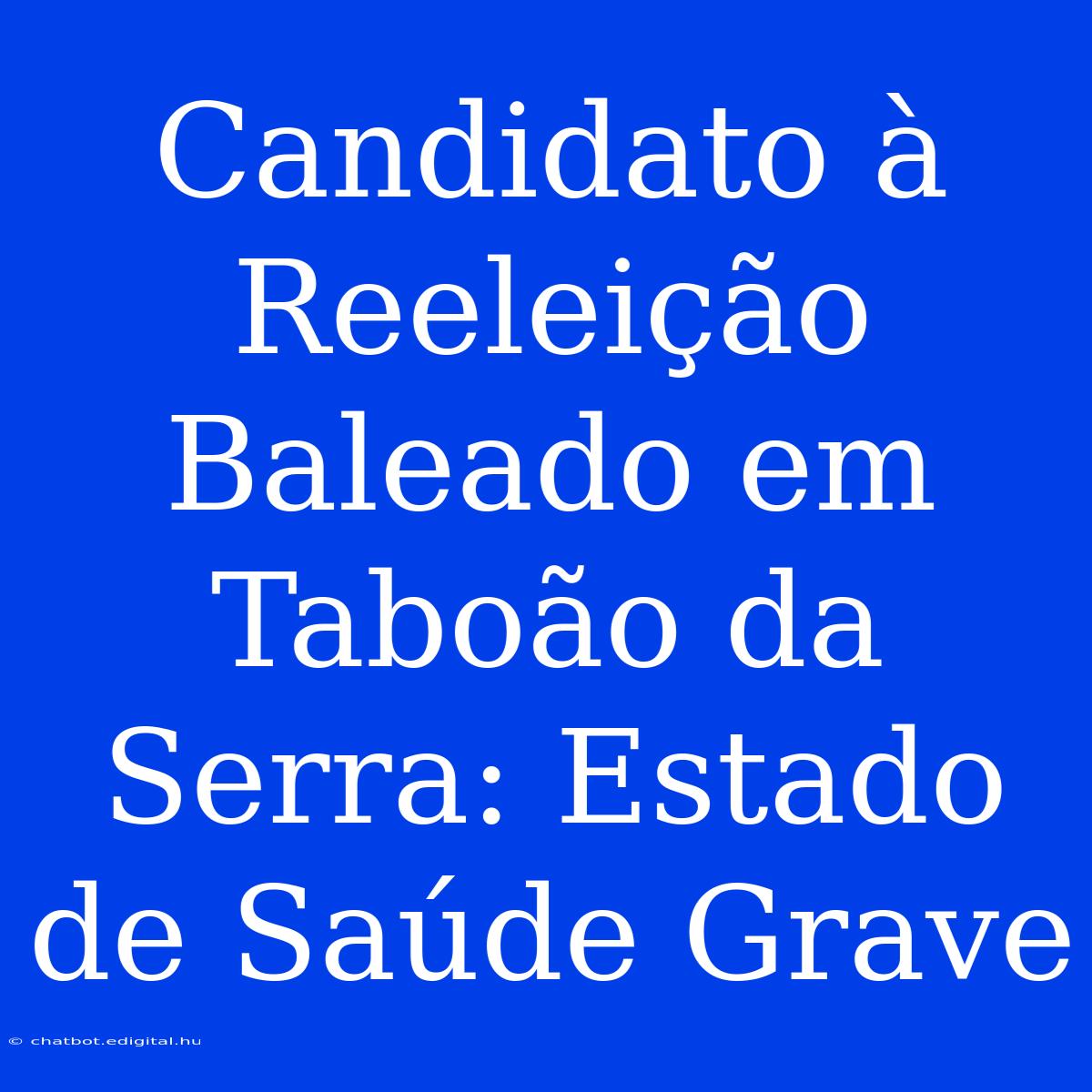 Candidato À Reeleição Baleado Em Taboão Da Serra: Estado De Saúde Grave