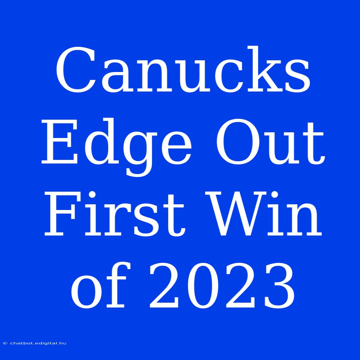 Canucks Edge Out First Win Of 2023